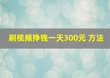 刷视频挣钱一天300元 方法